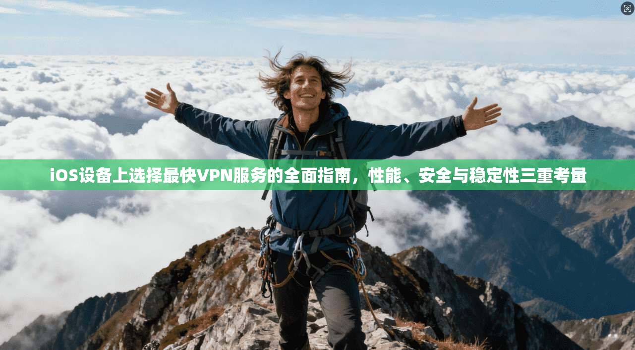 iOS设备上选择最快VPN服务的全面指南,性能、安全与稳定性三重考量 iOS设备上选择最快VPN服务的全面指南,性能、安全与稳定性三重考量