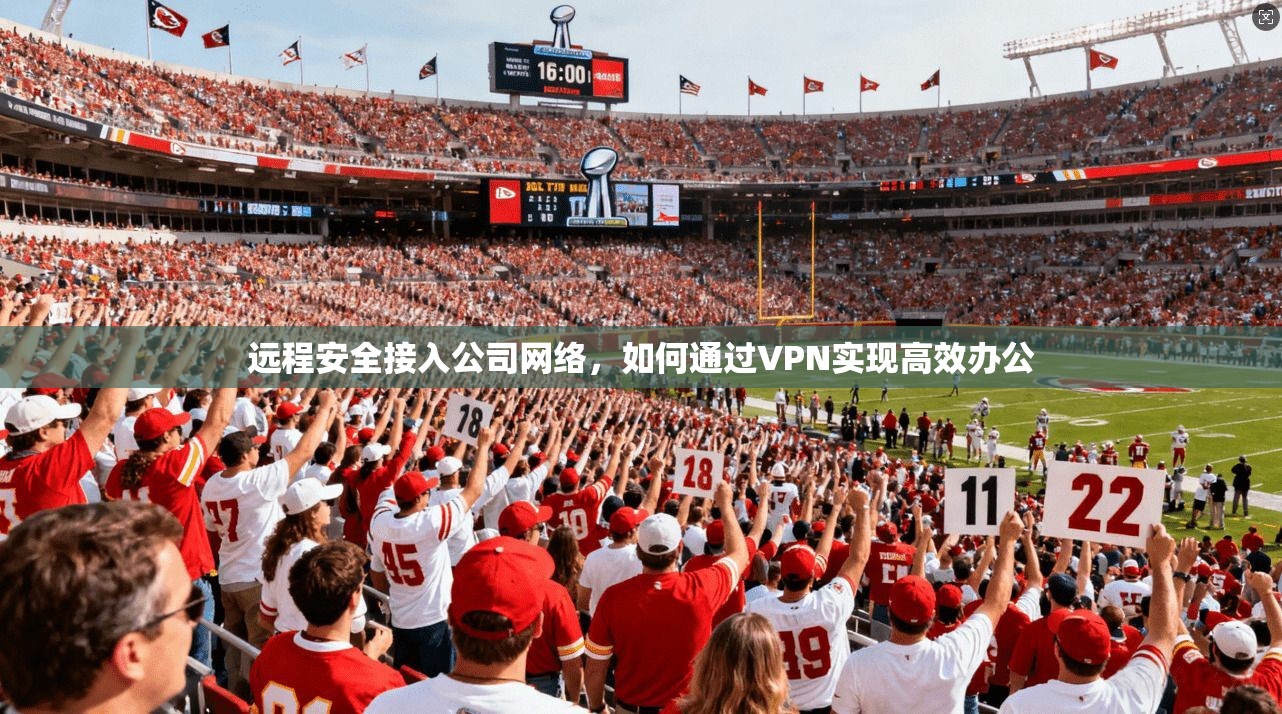 远程安全接入公司网络,如何通过VPN实现高效办公 远程安全接入公司网络,如何通过VPN实现高效办公
