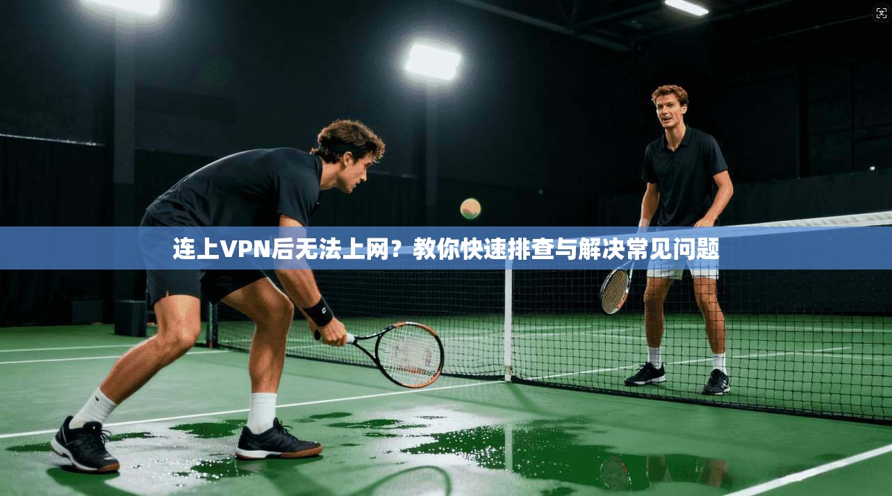 连上VPN后无法上网?教你快速排查与解决常见问题 连上VPN后无法上网?教你快速排查与解决常见问题