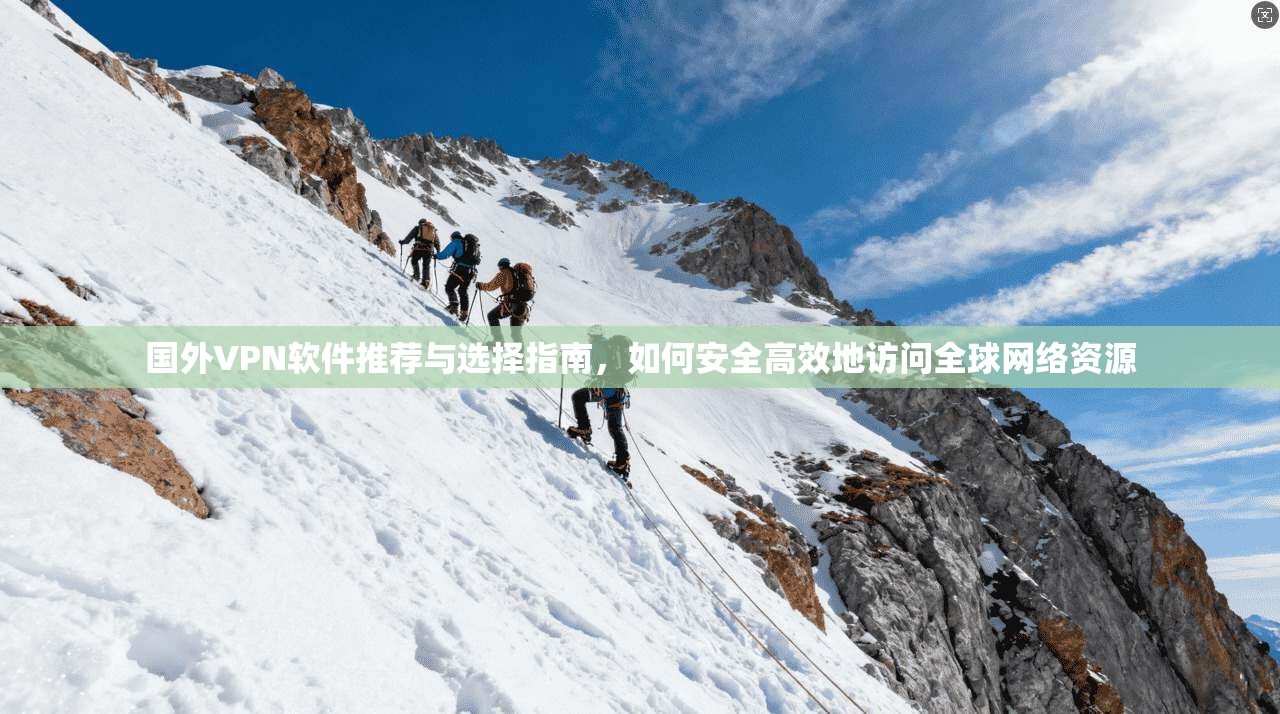 国外VPN软件推荐与选择指南，如何安全高效地访问全球网络资源