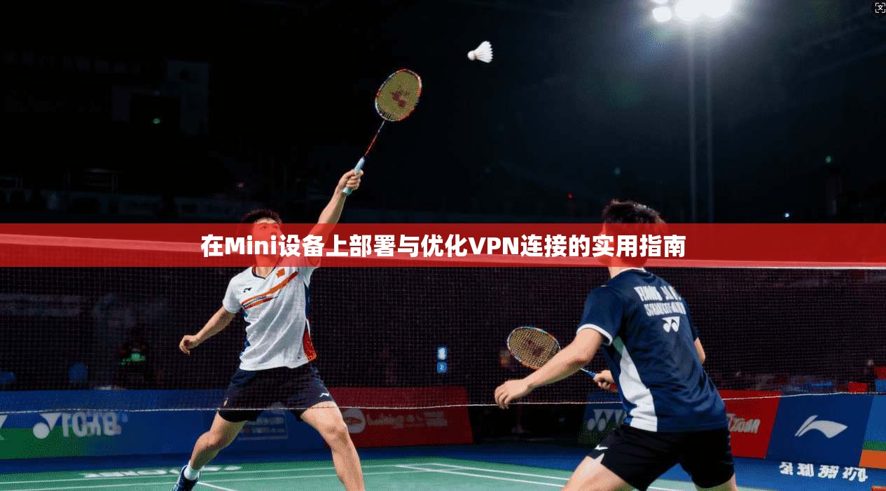 在Mini设备上部署与优化VPN连接的实用指南