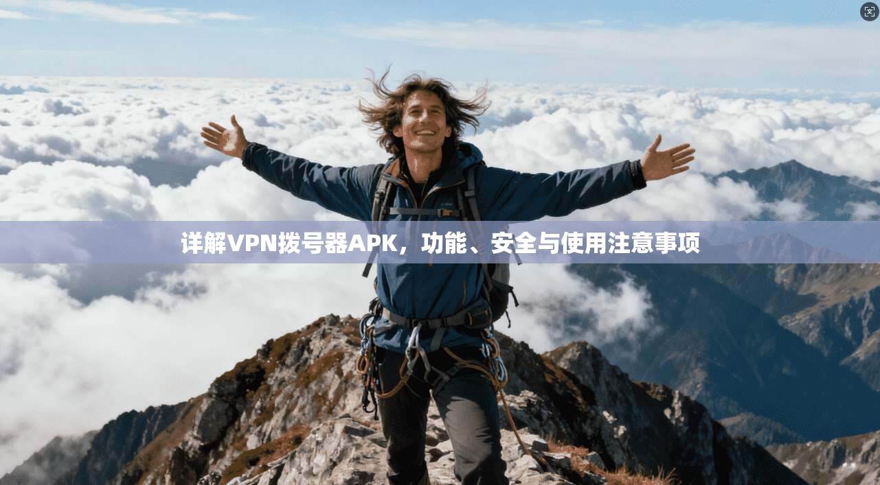 详解VPN拨号器APK,功能、安全与使用注意事项 详解VPN拨号器APK,功能、安全与使用注意事项