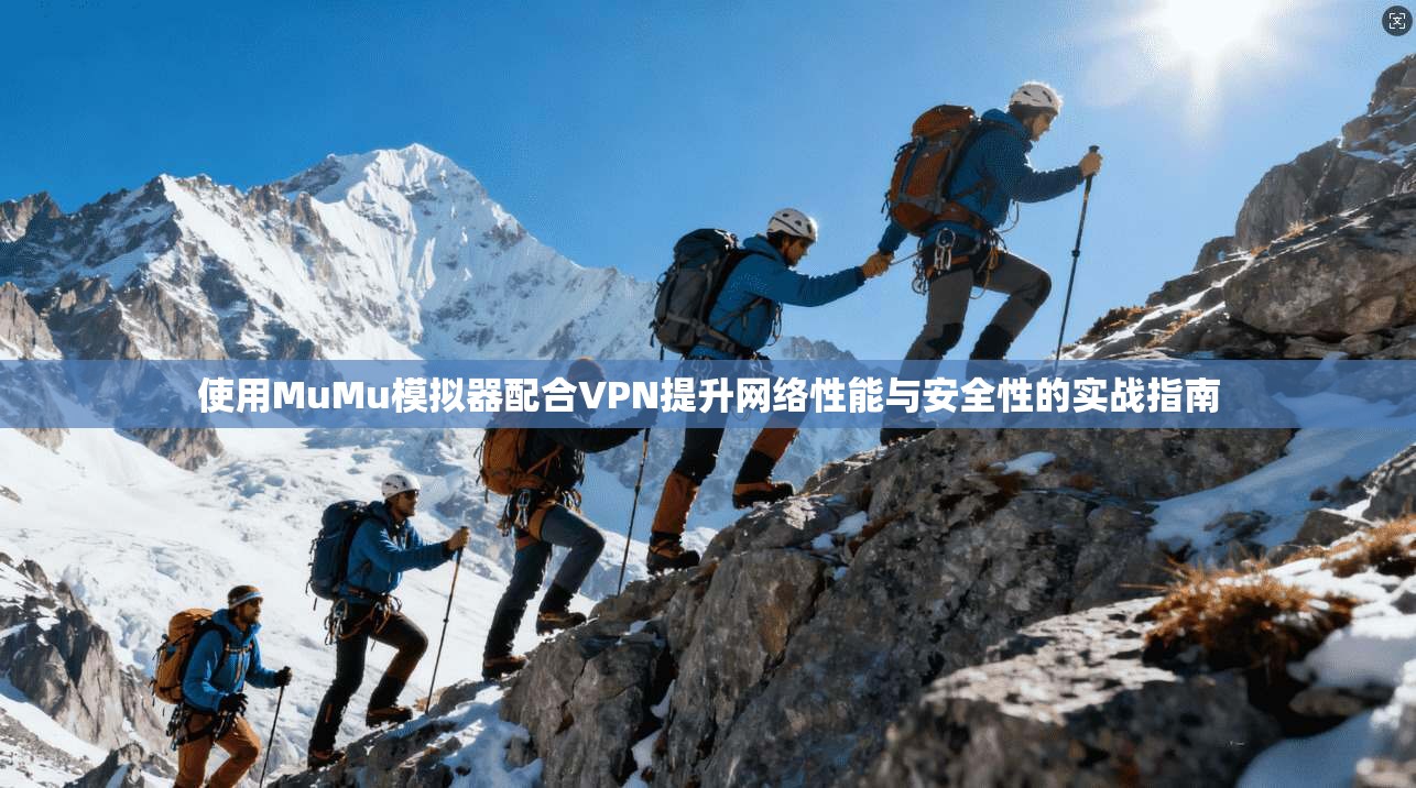 使用MuMu模拟器配合VPN提升网络性能与安全性的实战指南 使用MuMu模拟器配合VPN提升网络性能与安全性的实战指南