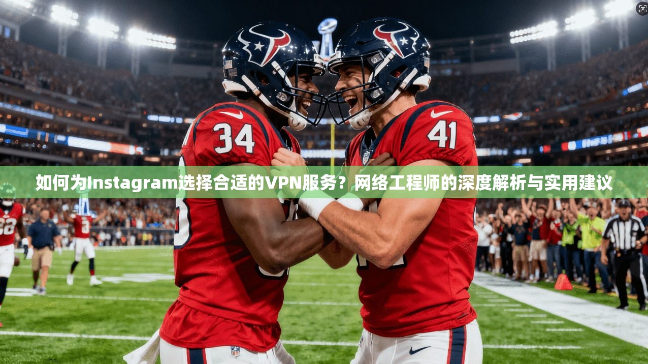 如何为Instagram选择合适的VPN服务?网络工程师的深度解析与实用建议 如何为Instagram选择合适的VPN服务?网络工程师的深度解析与实用建议