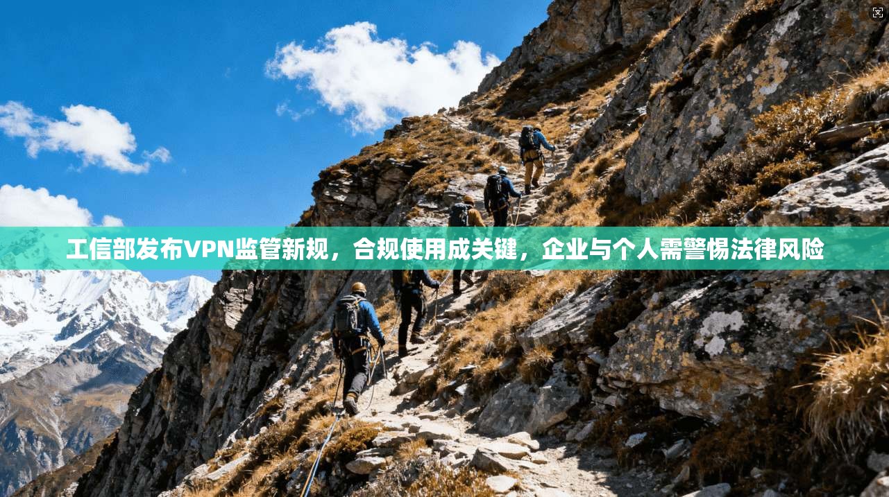 工信部发布VPN监管新规,合规使用成关键,企业与个人需警惕法律风险 工信部发布VPN监管新规,合规使用成关键,企业与个人需警惕法律风险