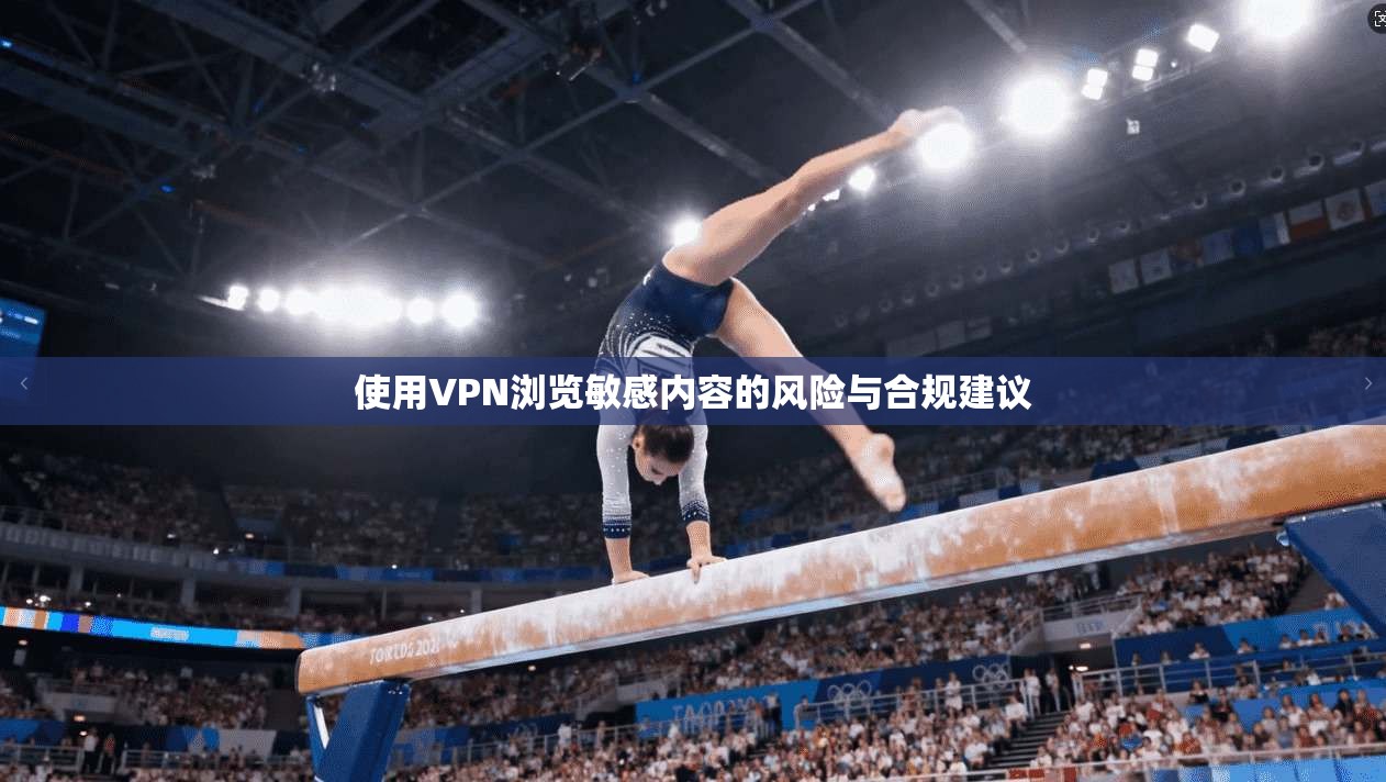 使用VPN浏览敏感内容的风险与合规建议