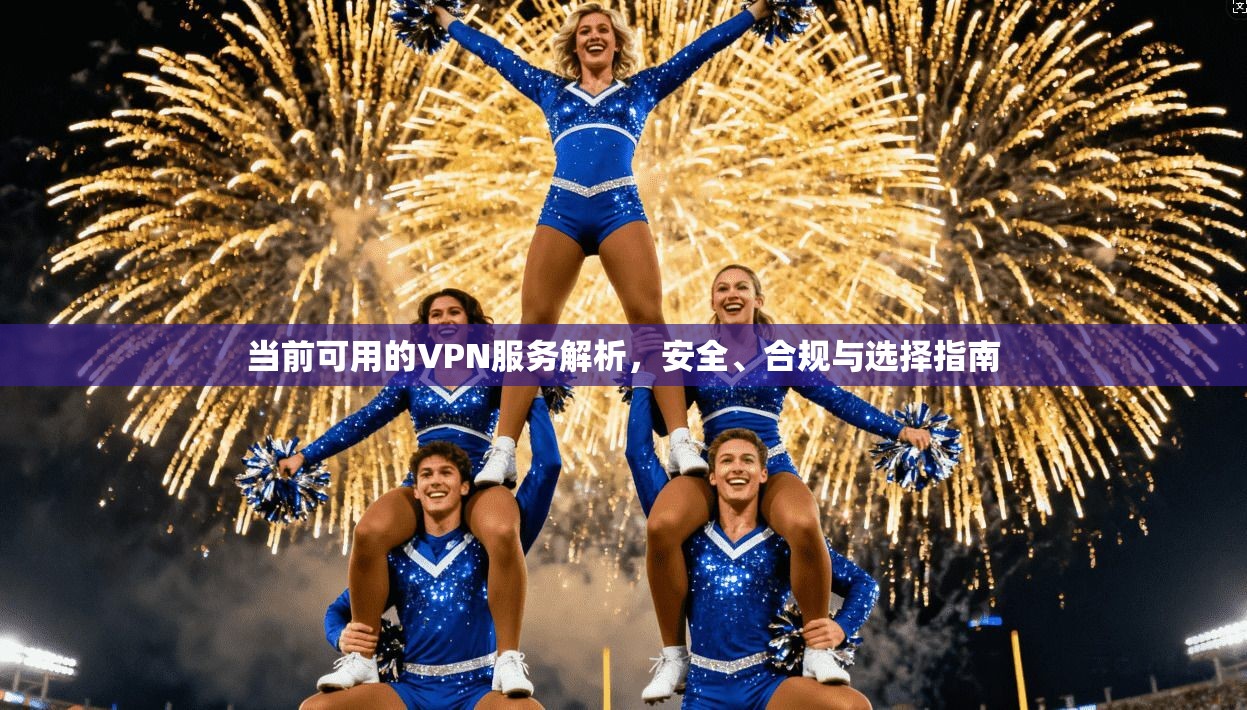 当前可用的VPN服务解析，安全、合规与选择指南