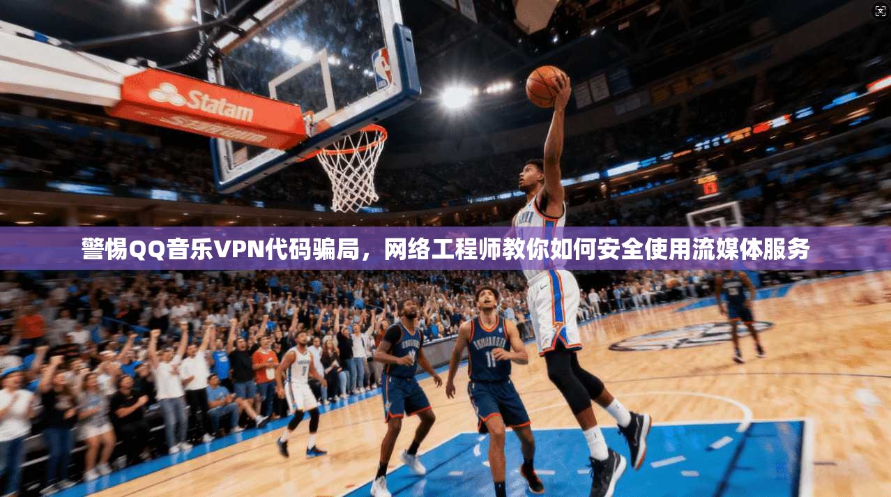 警惕QQ音乐VPN代码骗局,网络工程师教你如何安全使用流媒体服务 警惕QQ音乐VPN代码骗局,网络工程师教你如何安全使用流媒体服务