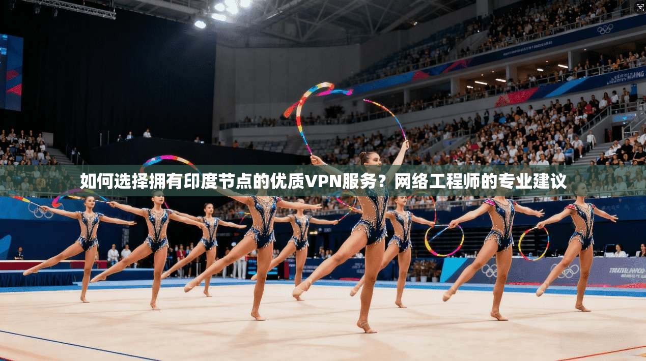 如何选择拥有印度节点的优质VPN服务?网络工程师的专业建议 如何选择拥有印度节点的优质VPN服务?网络工程师的专业建议