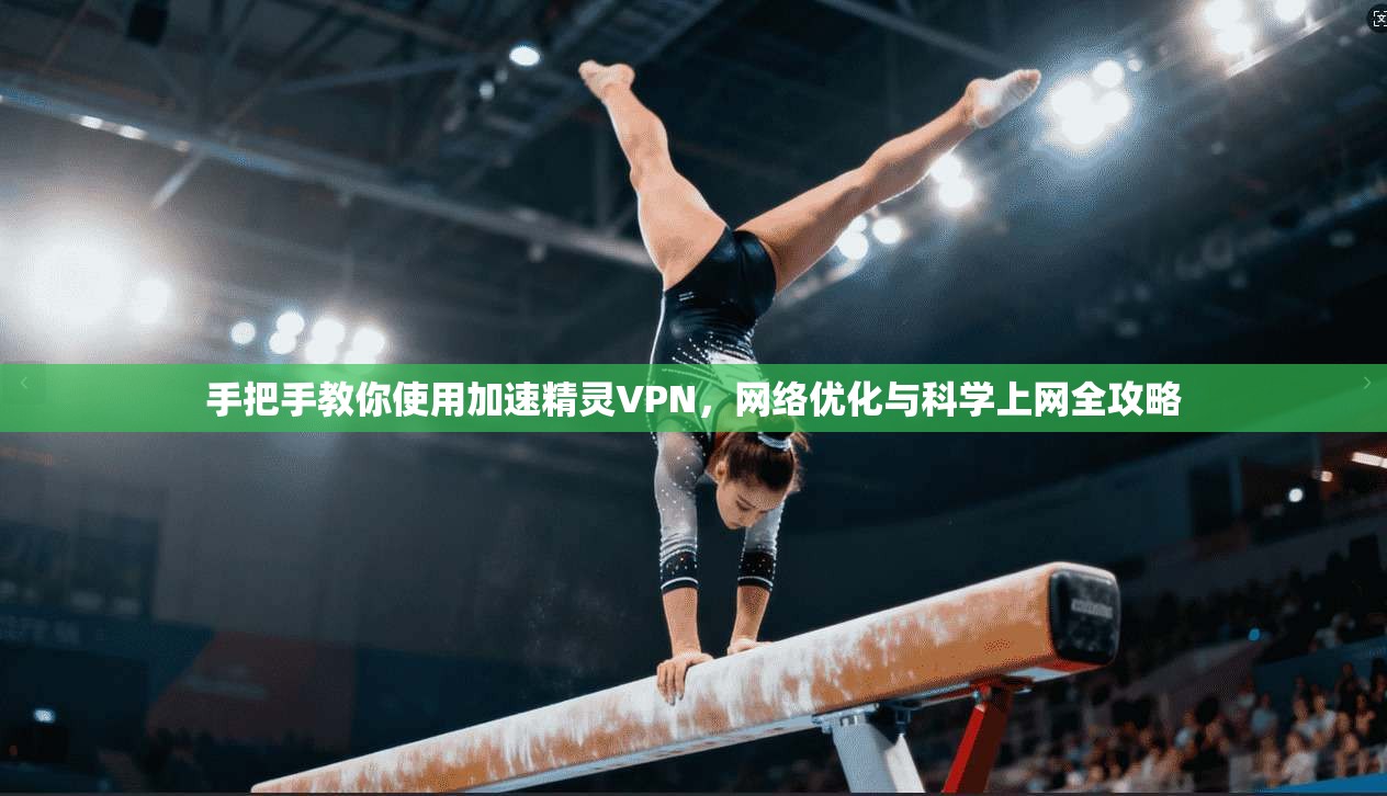 手把手教你使用加速精灵VPN，网络优化与科学上网全攻略