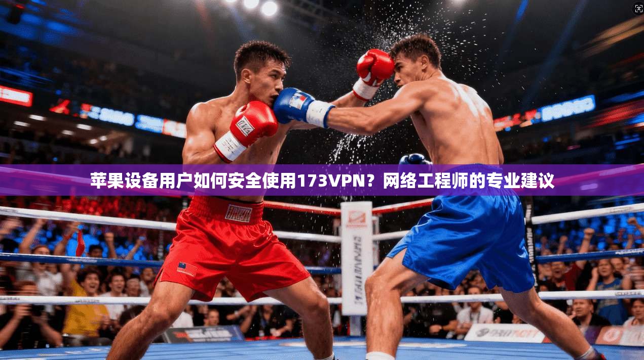 苹果设备用户如何安全使用173VPN?网络工程师的专业建议 苹果设备用户如何安全使用173VPN?网络工程师的专业建议