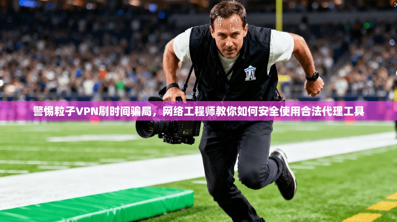 警惕粒子VPN刷时间骗局,网络工程师教你如何安全使用合法代理工具 警惕粒子VPN刷时间骗局,网络工程师教你如何安全使用合法代理工具