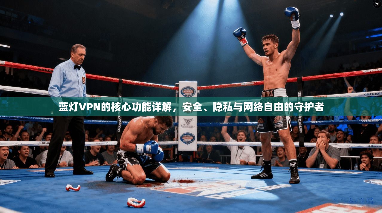 蓝灯VPN的核心功能详解,安全、隐私与网络自由的守护者 蓝灯VPN的核心功能详解,安全、隐私与网络自由的守护者