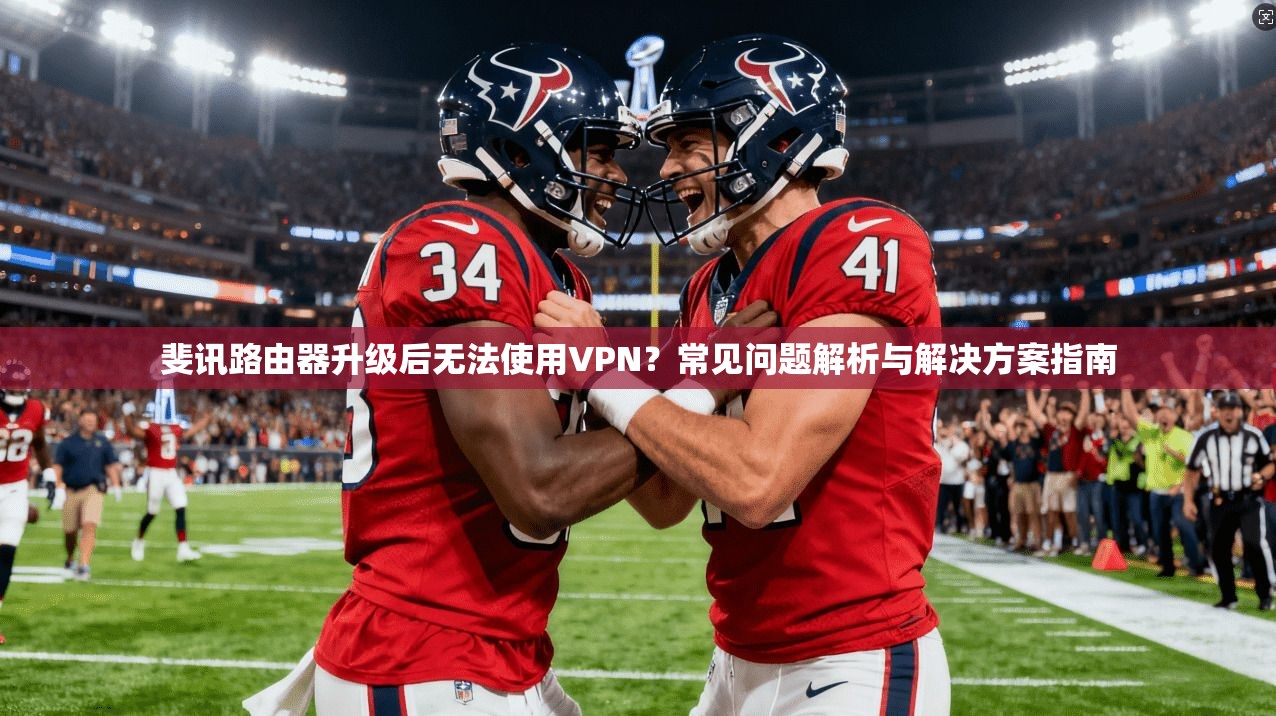 斐讯路由器升级后无法使用VPN?常见问题解析与解决方案指南 斐讯路由器升级后无法使用VPN?常见问题解析与解决方案指南