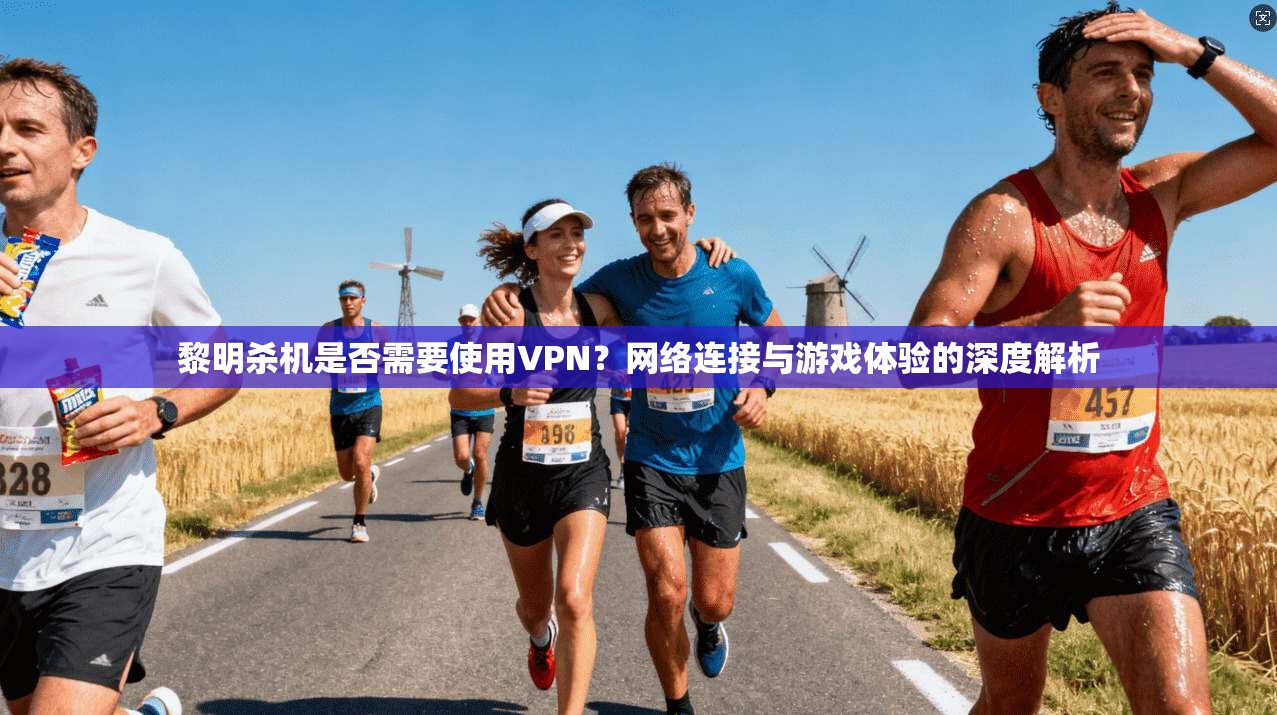 黎明杀机是否需要使用VPN?网络连接与游戏体验的深度解析 黎明杀机是否需要使用VPN?网络连接与游戏体验的深度解析