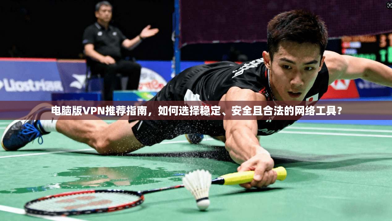 电脑版VPN推荐指南，如何选择稳定、安全且合法的网络工具？