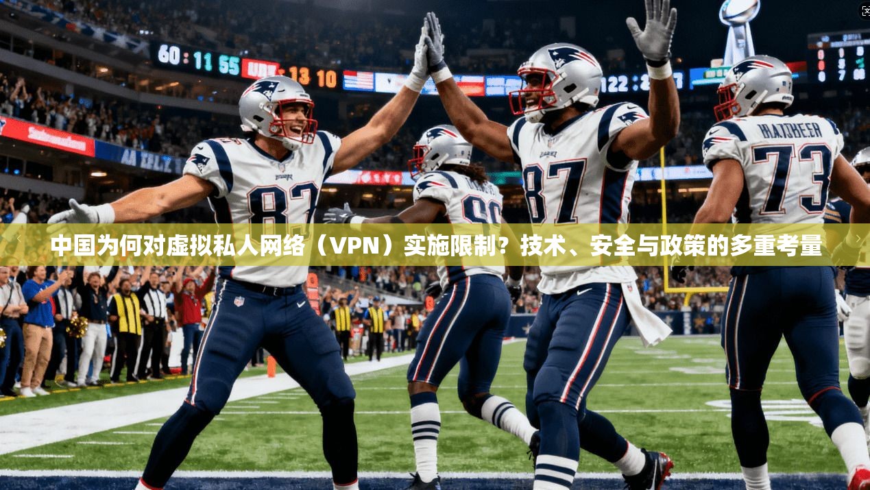 中国为何对虚拟私人网络(VPN)实施限制?技术、安全与政策的多重考量 中国为何对虚拟私人网络(VPN)实施限制?技术、安全与政策的多重考量