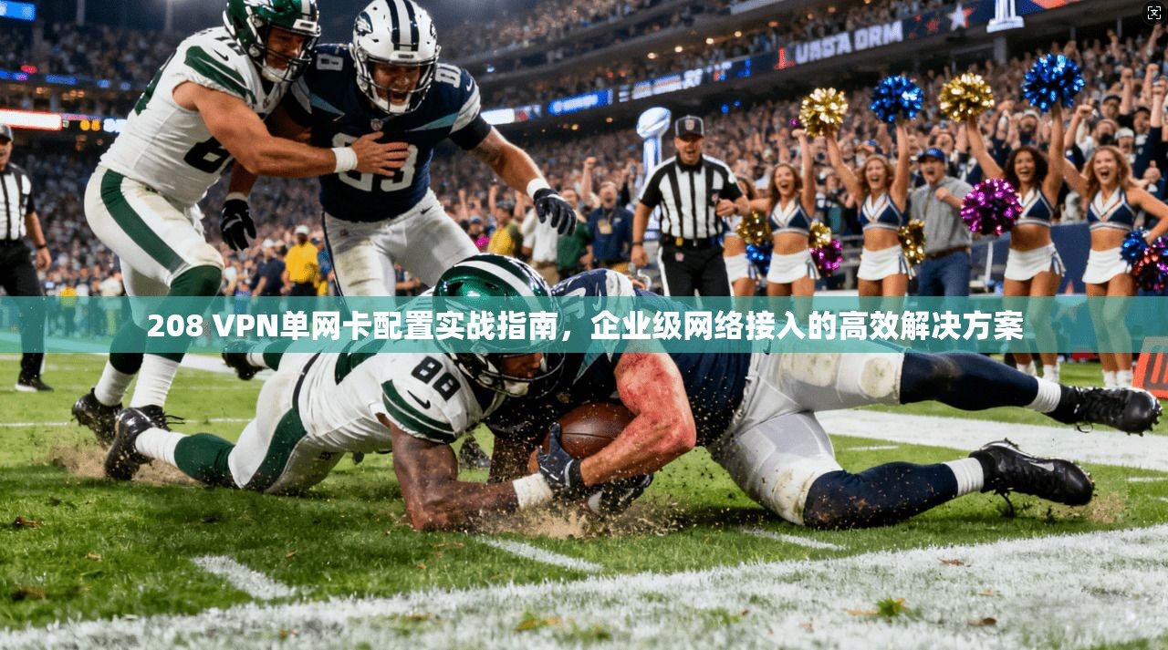 208 VPN单网卡配置实战指南，企业级网络接入的高效解决方案