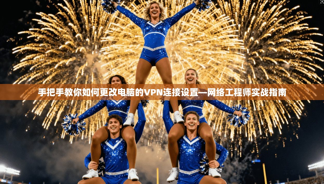 手把手教你如何更改电脑的VPN连接设置—网络工程师实战指南