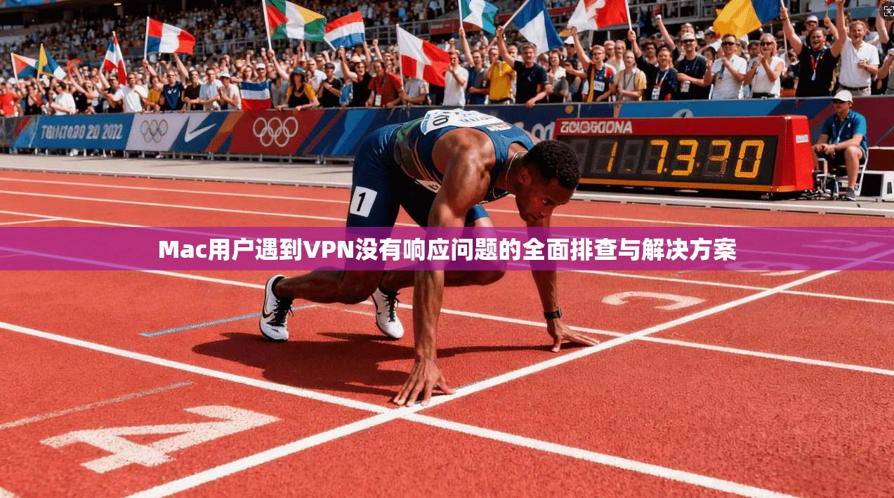 Mac用户遇到VPN没有响应问题的全面排查与解决方案