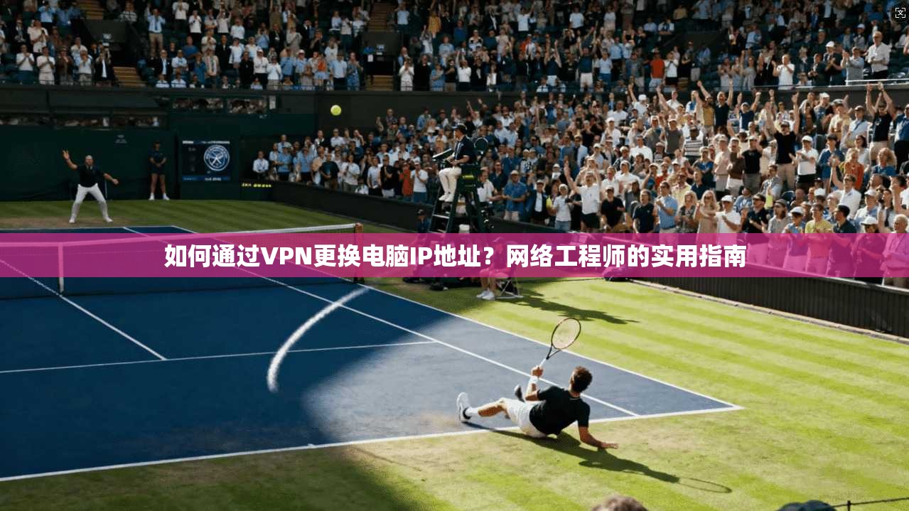如何通过VPN更换电脑IP地址?网络工程师的实用指南 如何通过VPN更换电脑IP地址?网络工程师的实用指南