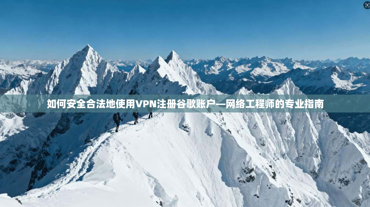 如何安全合法地使用VPN注册谷歌账户—网络工程师的专业指南