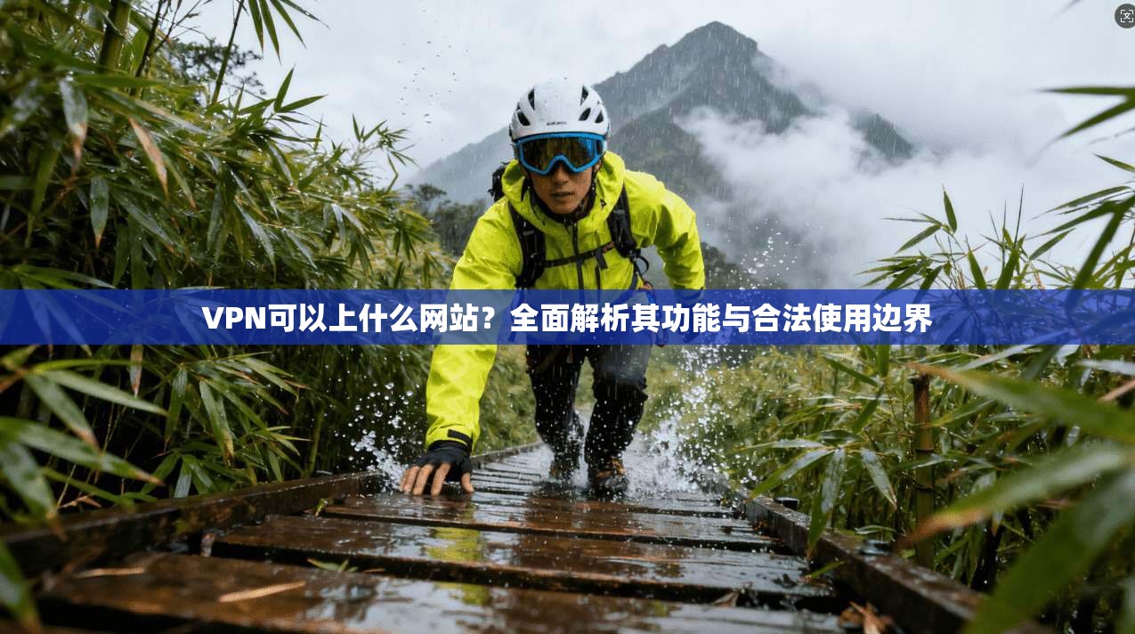 VPN可以上什么网站?全面解析其功能与合法使用边界 VPN可以上什么网站?全面解析其功能与合法使用边界