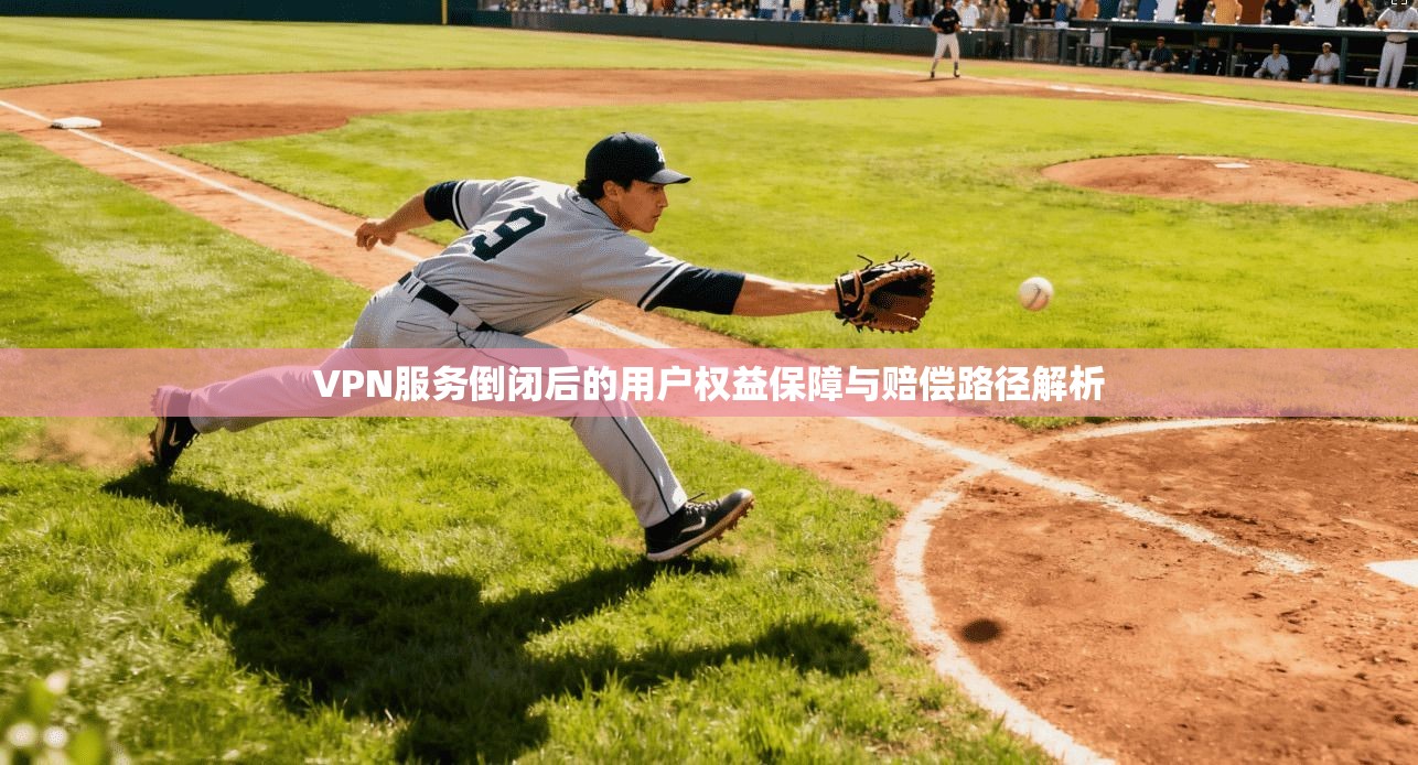 VPN服务倒闭后的用户权益保障与赔偿路径解析 VPN服务倒闭后的用户权益保障与赔偿路径解析