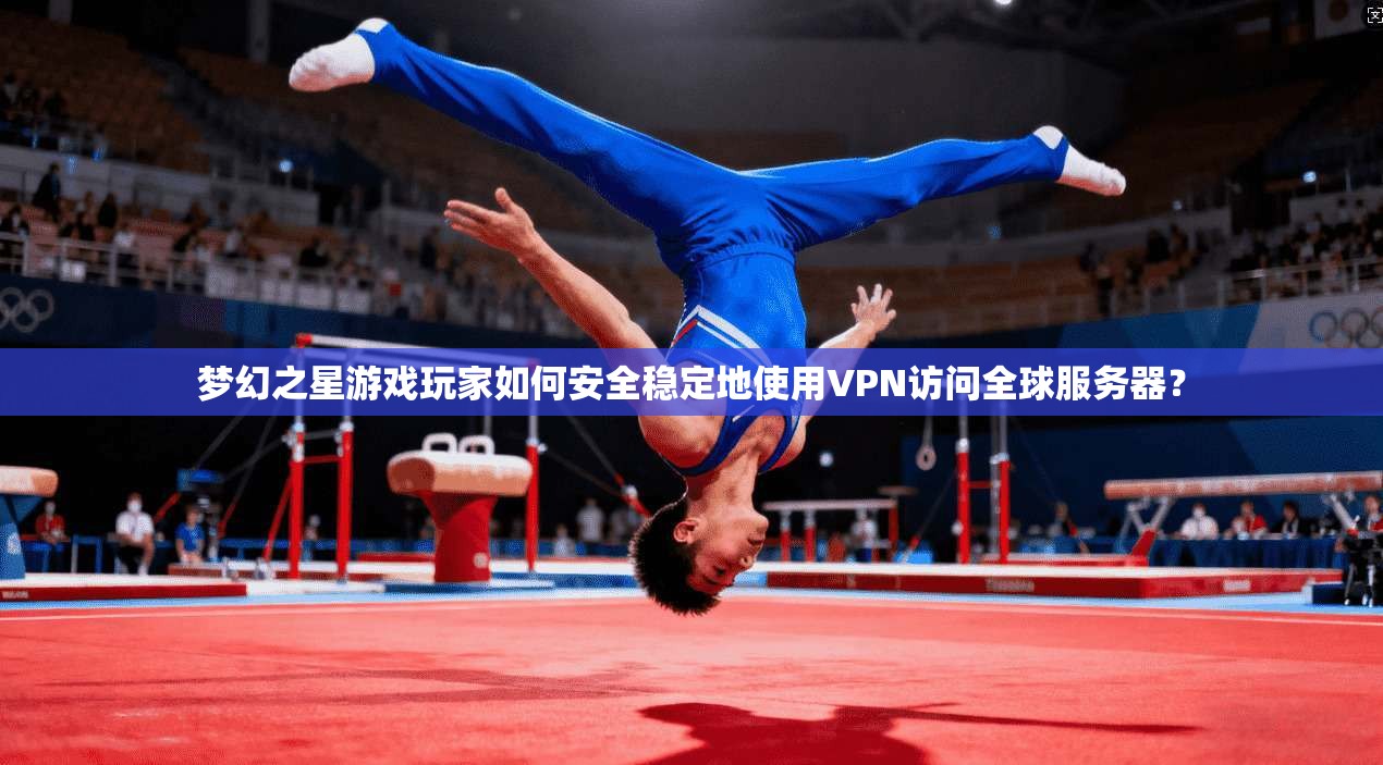 梦幻之星游戏玩家如何安全稳定地使用VPN访问全球服务器? 梦幻之星游戏玩家如何安全稳定地使用VPN访问全球服务器?