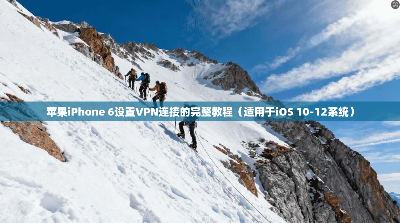 苹果iPhone 6设置VPN连接的完整教程(适用于iOS 10-12系统) 苹果iPhone 6设置VPN连接的完整教程(适用于iOS 10-12系统)