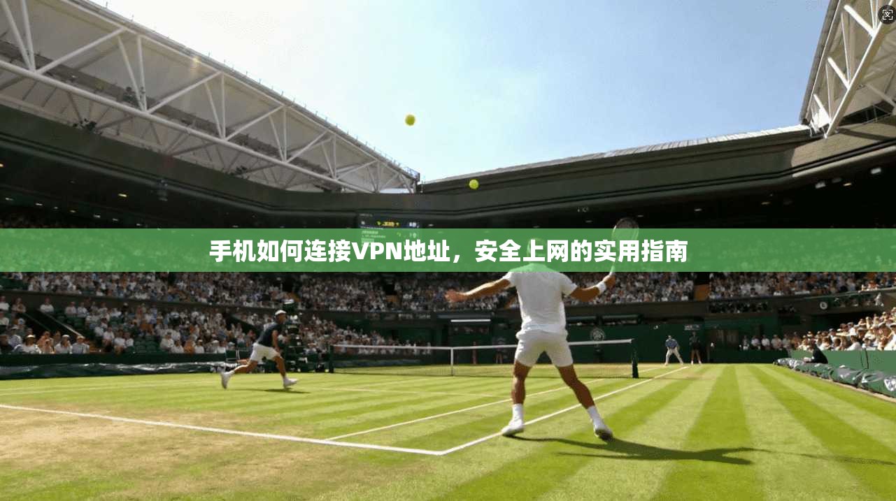 手机如何连接VPN地址,安全上网的实用指南 手机如何连接VPN地址,安全上网的实用指南