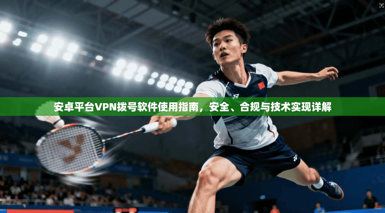 安卓平台VPN拨号软件使用指南,安全、合规与技术实现详解 安卓平台VPN拨号软件使用指南,安全、合规与技术实现详解