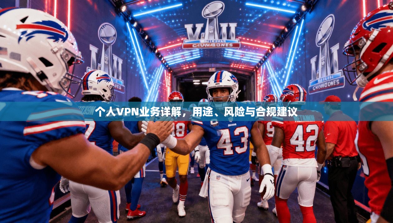 个人VPN业务详解,用途、风险与合规建议 个人VPN业务详解,用途、风险与合规建议