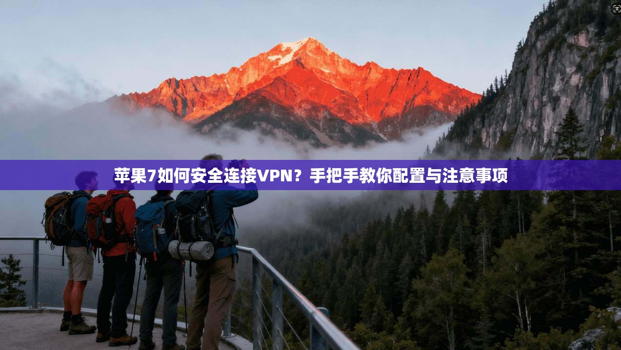 苹果7如何安全连接VPN?手把手教你配置与注意事项 苹果7如何安全连接VPN?手把手教你配置与注意事项