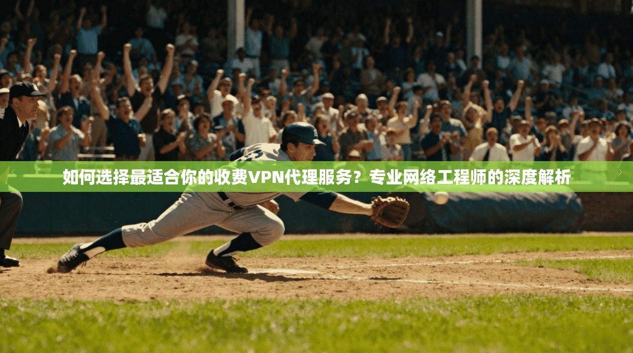 如何选择最适合你的收费VPN代理服务?专业网络工程师的深度解析 如何选择最适合你的收费VPN代理服务?专业网络工程师的深度解析