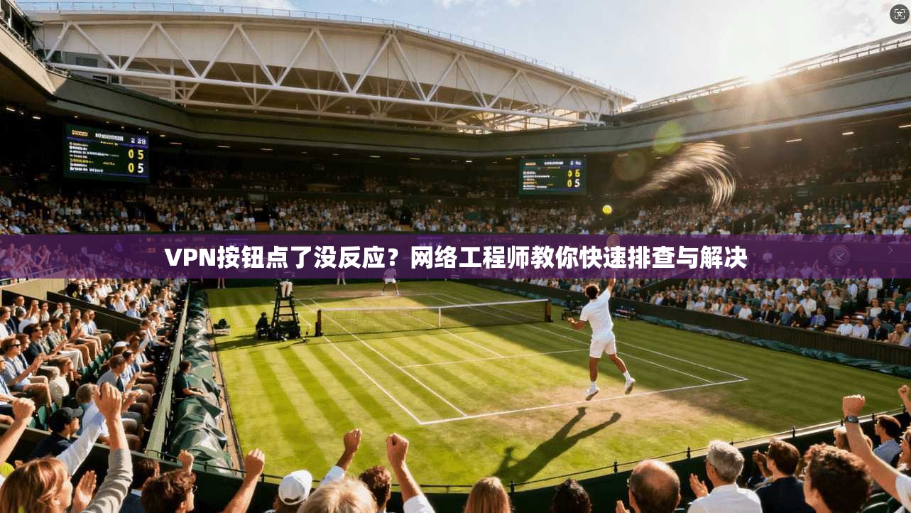 VPN按钮点了没反应?网络工程师教你快速排查与解决 VPN按钮点了没反应?网络工程师教你快速排查与解决
