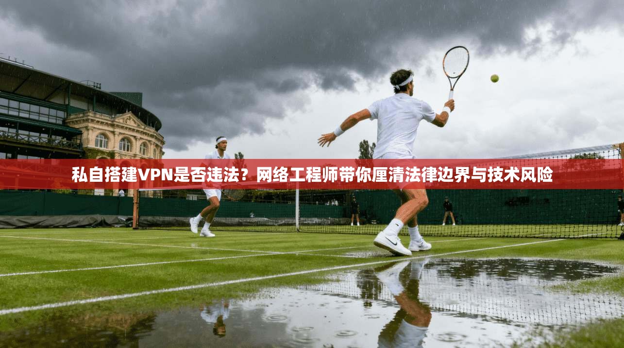 私自搭建VPN是否违法?网络工程师带你厘清法律边界与技术风险 私自搭建VPN是否违法?网络工程师带你厘清法律边界与技术风险