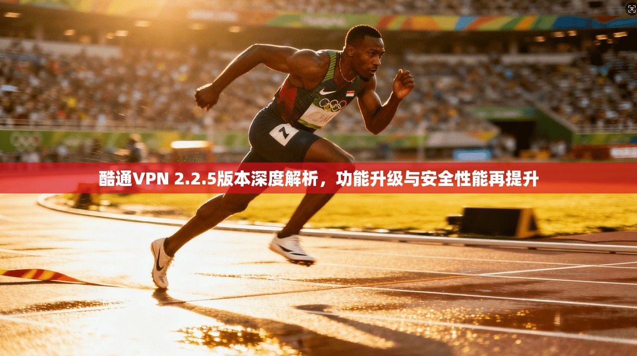酷通VPN 2.2.5版本深度解析,功能升级与安全性能再提升 酷通VPN 2.2.5版本深度解析,功能升级与安全性能再提升