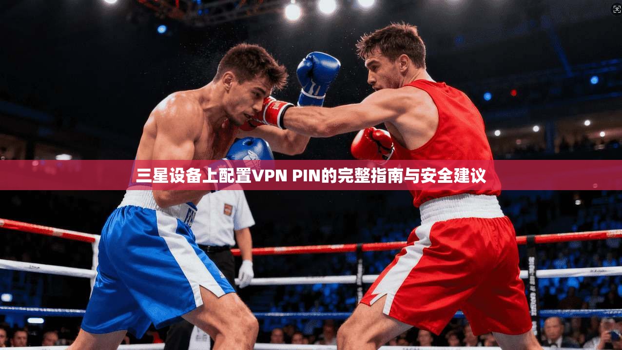 三星设备上配置VPN PIN的完整指南与安全建议 三星设备上配置VPN PIN的完整指南与安全建议