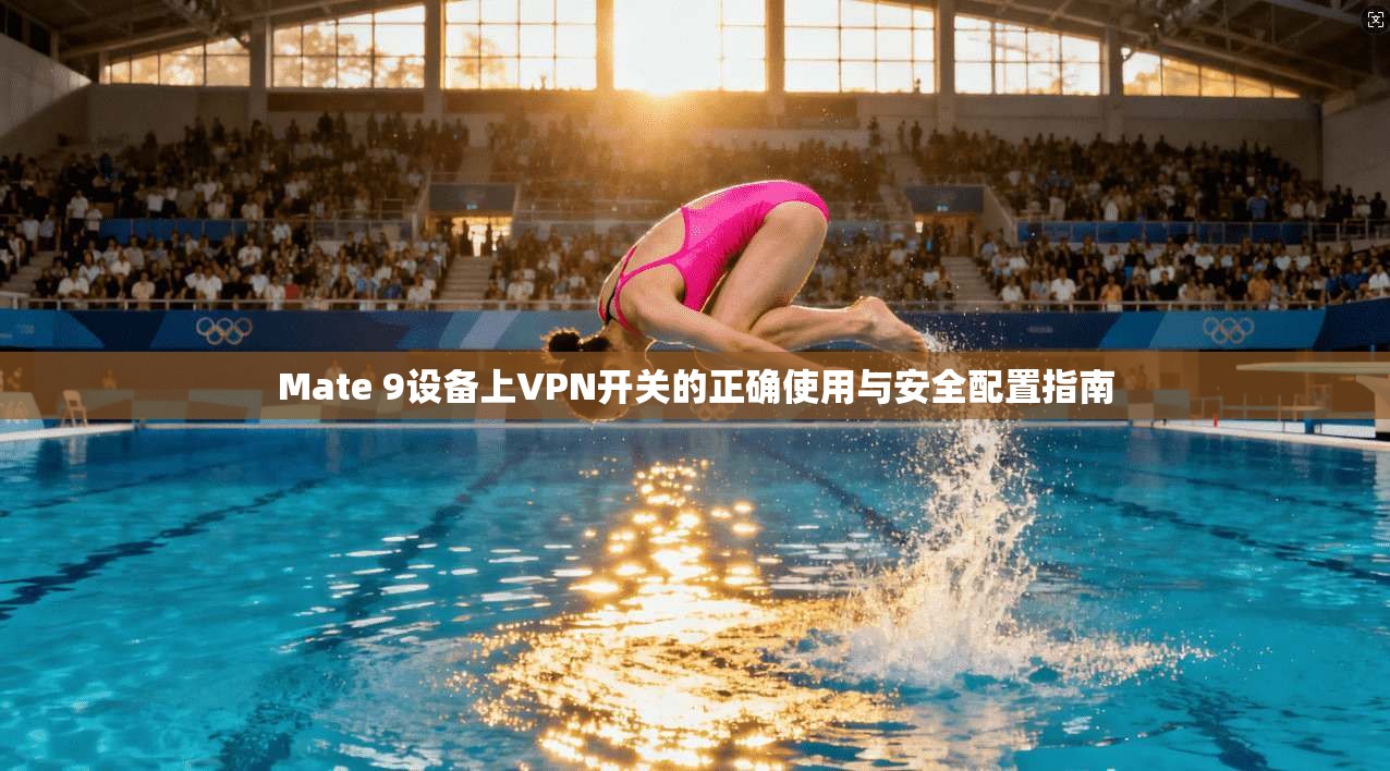 Mate 9设备上VPN开关的正确使用与安全配置指南 Mate 9设备上VPN开关的正确使用与安全配置指南