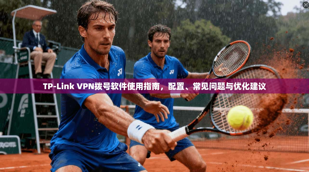 TP-Link VPN拨号软件使用指南,配置、常见问题与优化建议 TP-Link VPN拨号软件使用指南,配置、常见问题与优化建议