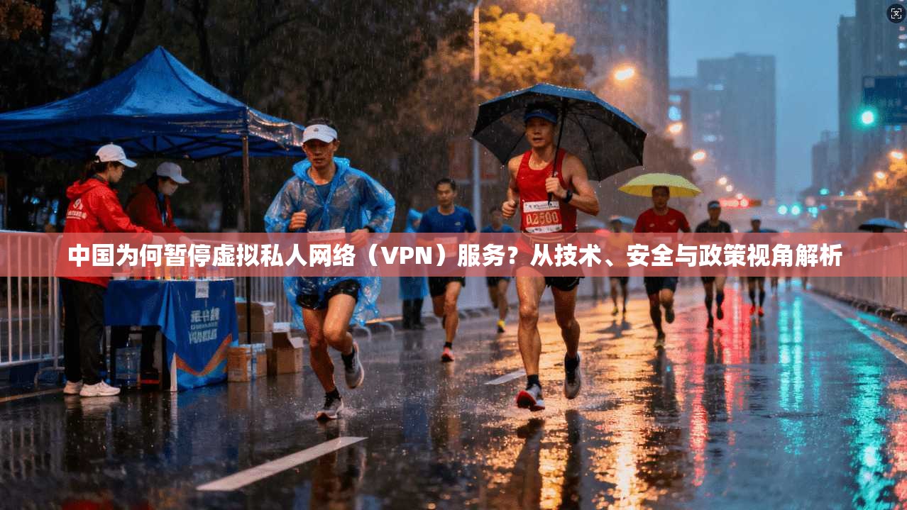 中国为何暂停虚拟私人网络(VPN)服务?从技术、安全与政策视角解析 中国为何暂停虚拟私人网络(VPN)服务?从技术、安全与政策视角解析