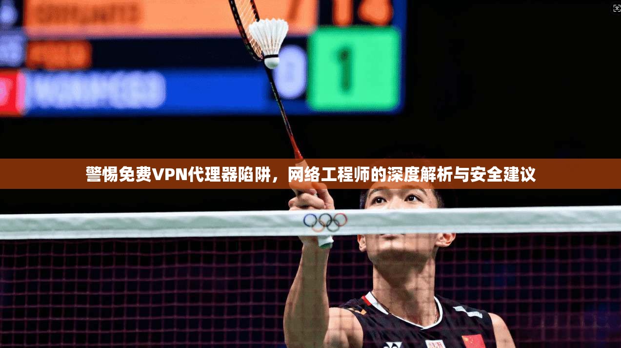 警惕免费VPN代理器陷阱，网络工程师的深度解析与安全建议