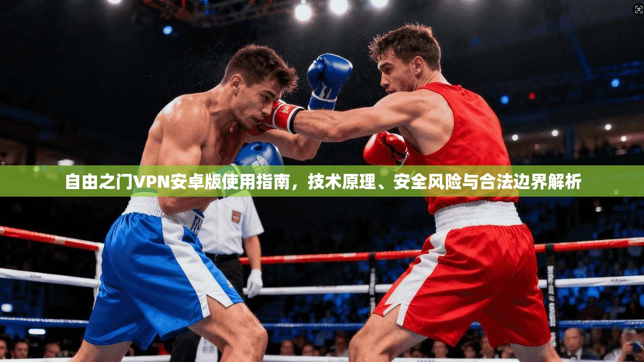 自由之门VPN安卓版使用指南,技术原理、安全风险与合法边界解析 自由之门VPN安卓版使用指南,技术原理、安全风险与合法边界解析