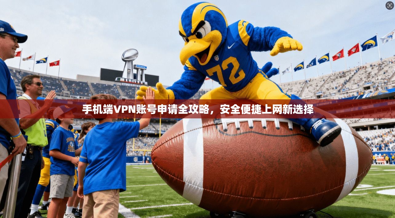 手机端VPN账号申请全攻略,安全便捷上网新选择 手机端VPN账号申请全攻略,安全便捷上网新选择