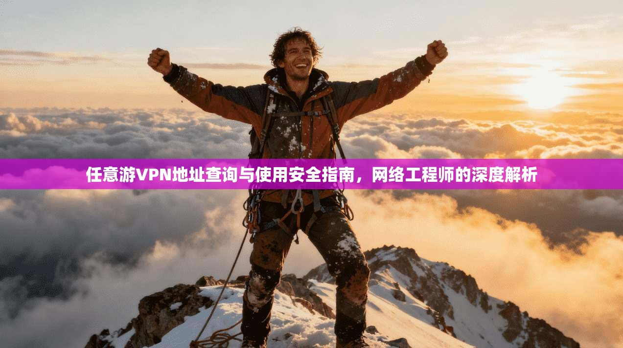 任意游VPN地址查询与使用安全指南,网络工程师的深度解析 任意游VPN地址查询与使用安全指南,网络工程师的深度解析