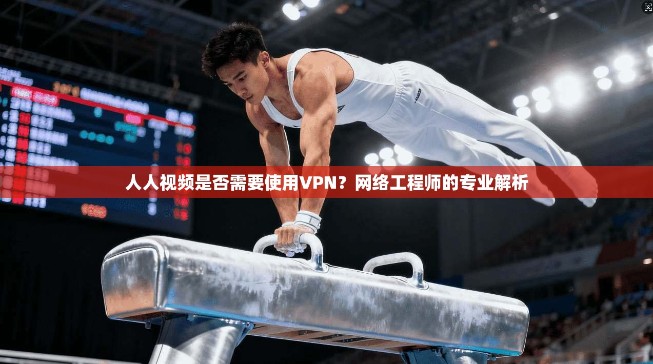 人人视频是否需要使用VPN?网络工程师的专业解析 人人视频是否需要使用VPN?网络工程师的专业解析