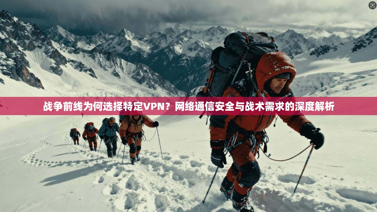 战争前线为何选择特定VPN?网络通信安全与战术需求的深度解析 战争前线为何选择特定VPN?网络通信安全与战术需求的深度解析