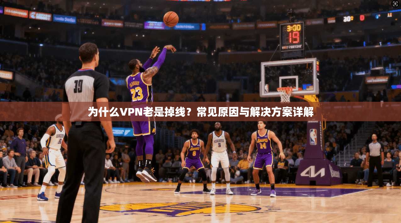 为什么VPN老是掉线?常见原因与解决方案详解 为什么VPN老是掉线?常见原因与解决方案详解