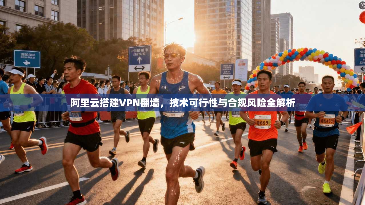 阿里云搭建VPN翻墙,技术可行性与合规风险全解析 阿里云搭建VPN翻墙,技术可行性与合规风险全解析
